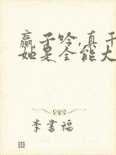 赢子吟,真千金她是全能大佬