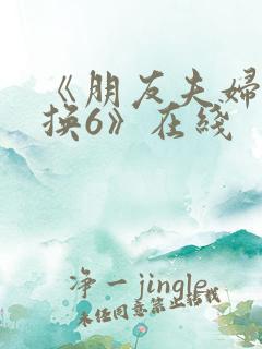《朋友夫妇:交换6》在线