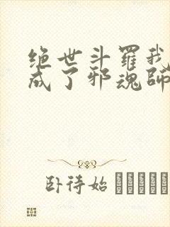 绝世斗罗我怎么成了邪魂师笔趣阁