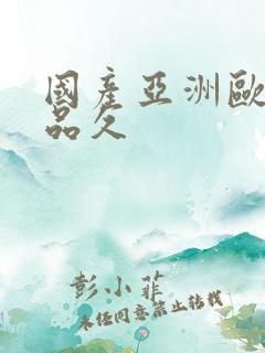 国产亚洲欧美精品久