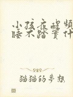 小孩夜醒频繁,睡不踏实什么原因