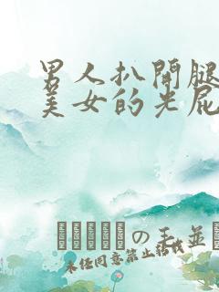男人扒开腿捅爽美女的光屁股视频
