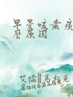 早晨咳黄痰是什么原因