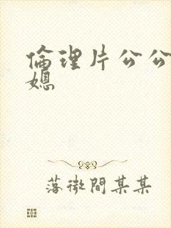 伦理片公公和儿媳
