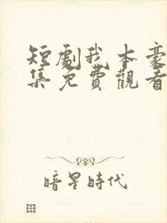 短剧我本豪门全集免费观看高清