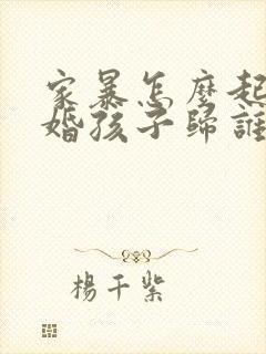 家暴怎么起诉离婚孩子归谁