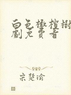 白色橄榄树电视剧免费看