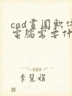 cad画图软件电脑需要什么配置