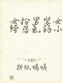 女扮男装女主纨绔痞气的小说