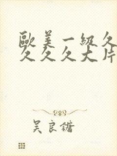 欧美一级久久久久久久大片
