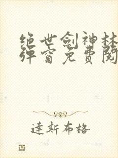 绝世剑神林辰无弹窗免费阅读