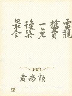 最后一枪电视剧全集免费观看剧情