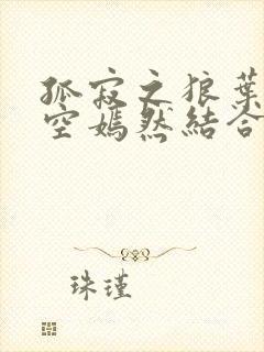 孤寂之狼叶凡司空嫣然结合