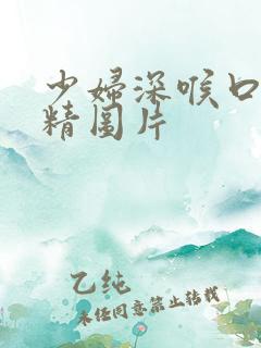 少妇深喉口爆吞精图片