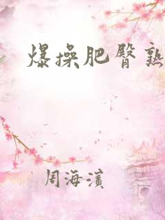 爆操肥臀熟妇