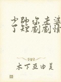 少帅你老婆又跑了短剧剧情介绍