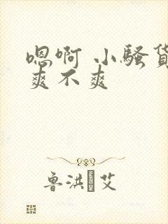 嗯啊 小骚货 爽不爽