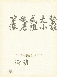 穿越成大势力反派老祖小说