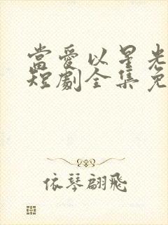 当爱以星光为牢短剧全集免费