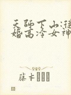 天师下山:从退婚高冷女神开始