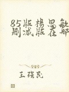 85版杨思敏无删减版在哪里看