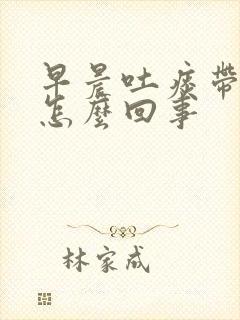早晨吐痰带血是怎么回事