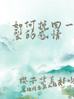 如何挽回一段破裂的感情