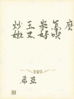 炒玉米怎么炒又嫩又好吃