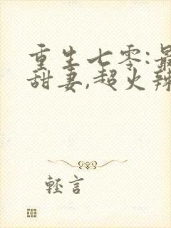 重生七零:最强甜妻,超火辣