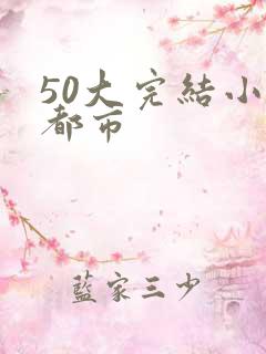 50大完结小说都市