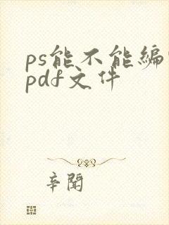 ps能不能编辑pdf文件