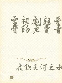 电视剧亲爱的热爱的免费看的
