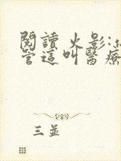 阅读 火影:你管这叫医疗忍者?