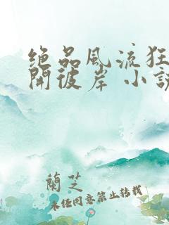 绝品风流狂医花开彼岸 小说阅读