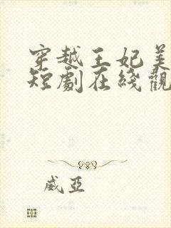 穿越王妃美又飒短剧在线观看