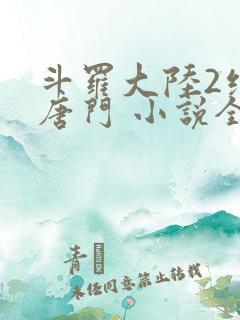 斗罗大陆2绝世唐门 小说全文免费阅读