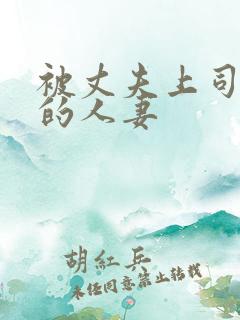 被丈夫上司欺负的人妻