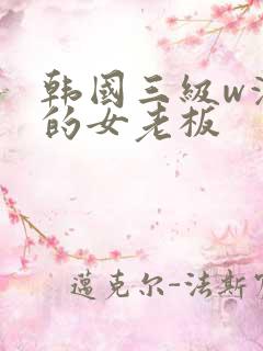 韩国三级w漂亮的女老板