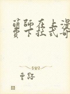 萌师在上漫画免费下拉式奇漫屋