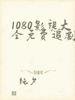 1080影视大全免费追剧软件