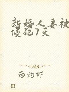 新婚人妻被邻居侵犯7天