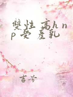 双性 高h np 受 产乳