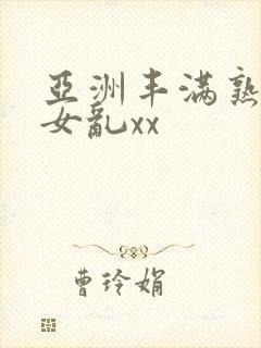 亚洲丰满熟妇熟女乱xx