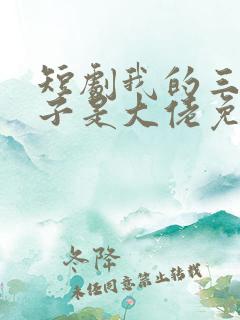 短剧我的三个儿子是大佬免费观看