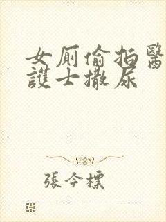 女厕偷拍医院 护士撒尿