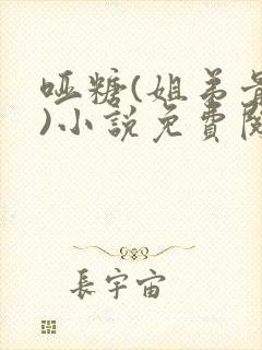 哑糖(姐弟骨科)小说免费阅读