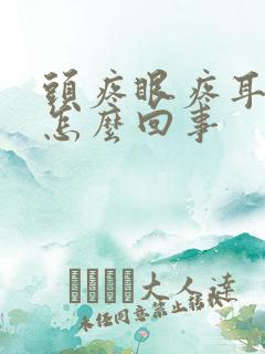 头疼眼疼耳朵疼怎么回事