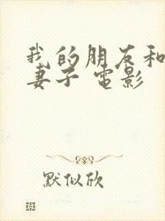 我的朋友和他的妻子 电影