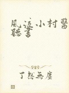 风流小村医在线听书