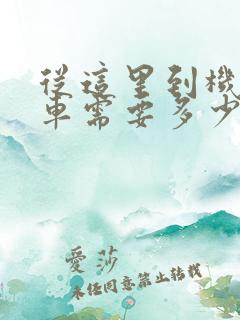 从这里到机场打车需要多少钱
